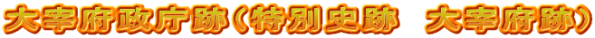 大宰府政庁跡（特別史跡　大宰府跡）