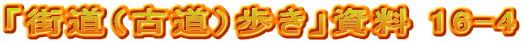 「街道（古道）歩き」資料 16-4