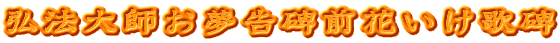 弘法大師お夢告碑前花いけ歌碑