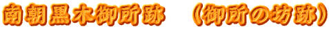 南朝黒木御所跡　（御所の坊跡）
