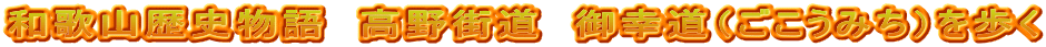 和歌山歴史物語　高野街道　御幸道（ごこうみち）を歩く