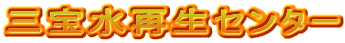 三宝水再生センター